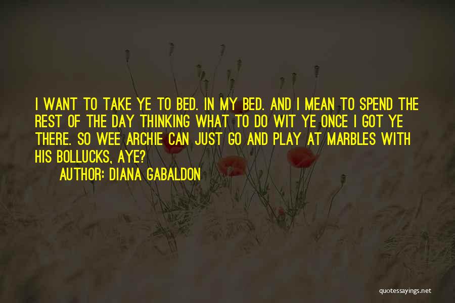 Diana Gabaldon Quotes: I Want To Take Ye To Bed. In My Bed. And I Mean To Spend The Rest Of The Day