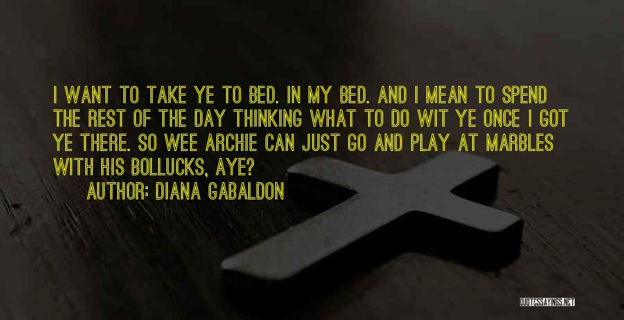 Diana Gabaldon Quotes: I Want To Take Ye To Bed. In My Bed. And I Mean To Spend The Rest Of The Day