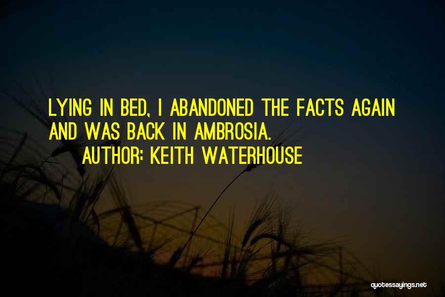 Keith Waterhouse Quotes: Lying In Bed, I Abandoned The Facts Again And Was Back In Ambrosia.