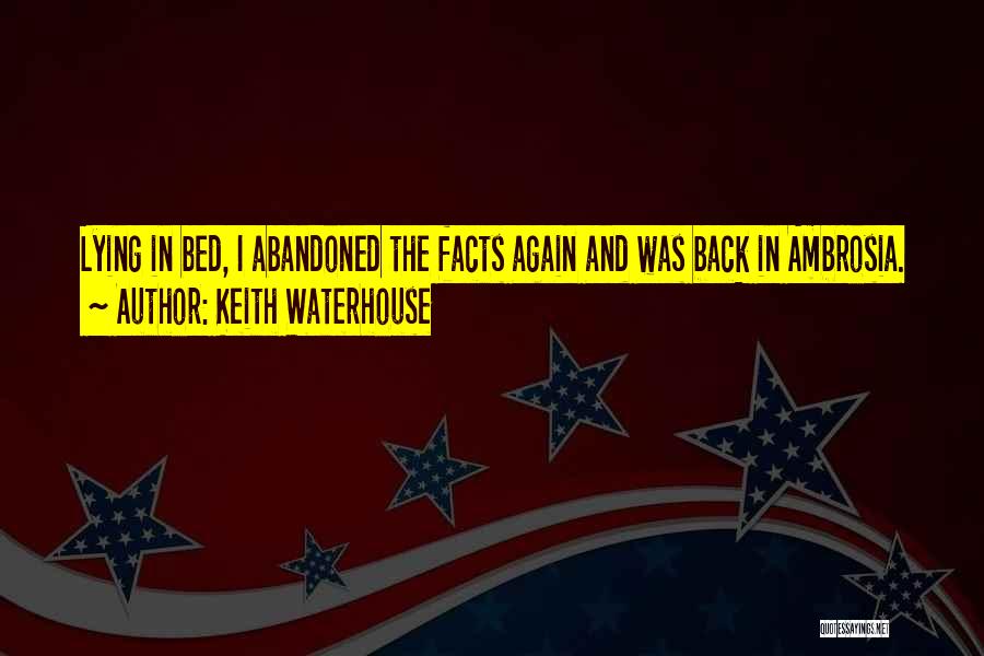 Keith Waterhouse Quotes: Lying In Bed, I Abandoned The Facts Again And Was Back In Ambrosia.