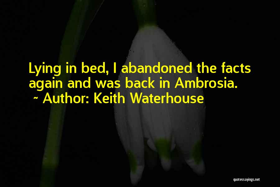 Keith Waterhouse Quotes: Lying In Bed, I Abandoned The Facts Again And Was Back In Ambrosia.