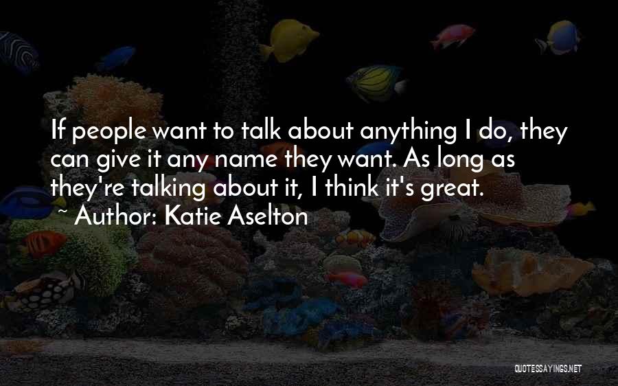 Katie Aselton Quotes: If People Want To Talk About Anything I Do, They Can Give It Any Name They Want. As Long As