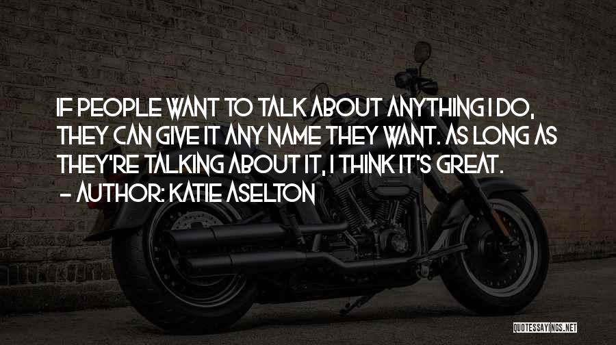 Katie Aselton Quotes: If People Want To Talk About Anything I Do, They Can Give It Any Name They Want. As Long As