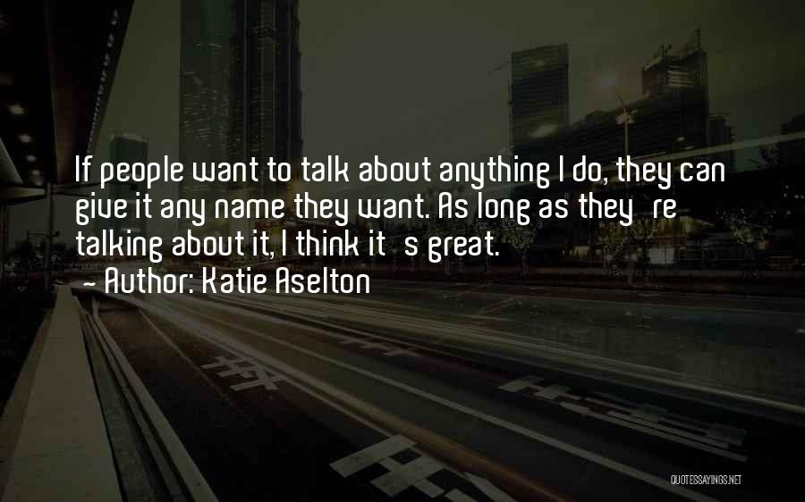 Katie Aselton Quotes: If People Want To Talk About Anything I Do, They Can Give It Any Name They Want. As Long As