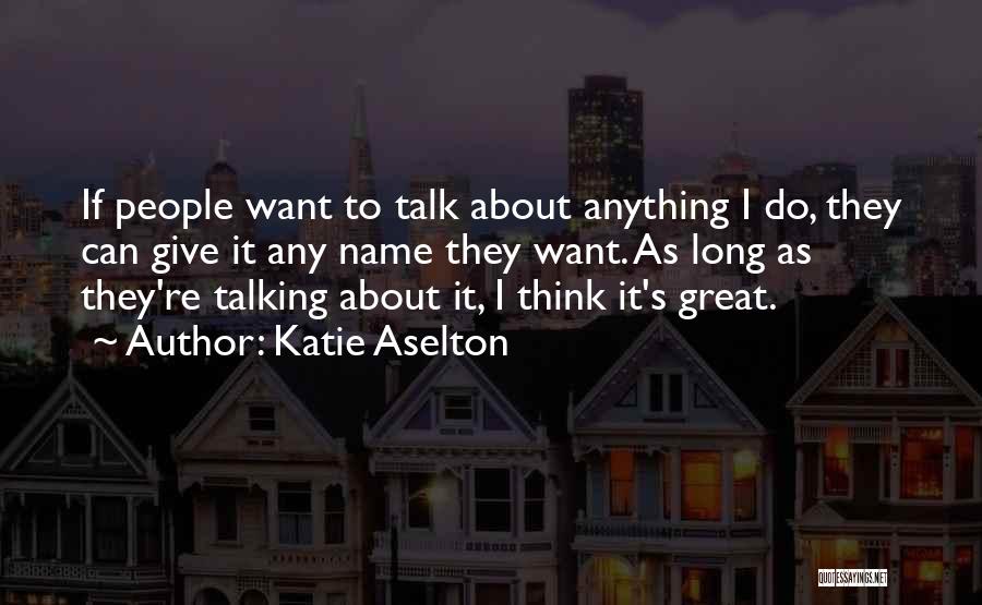 Katie Aselton Quotes: If People Want To Talk About Anything I Do, They Can Give It Any Name They Want. As Long As