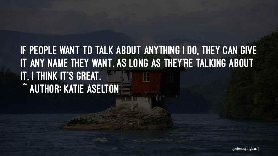 Katie Aselton Quotes: If People Want To Talk About Anything I Do, They Can Give It Any Name They Want. As Long As