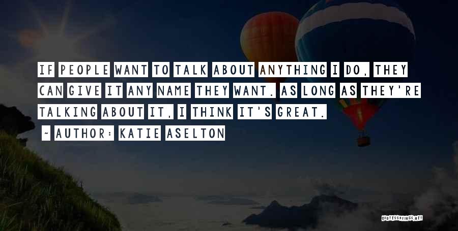 Katie Aselton Quotes: If People Want To Talk About Anything I Do, They Can Give It Any Name They Want. As Long As