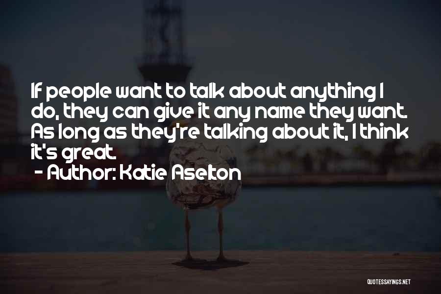 Katie Aselton Quotes: If People Want To Talk About Anything I Do, They Can Give It Any Name They Want. As Long As