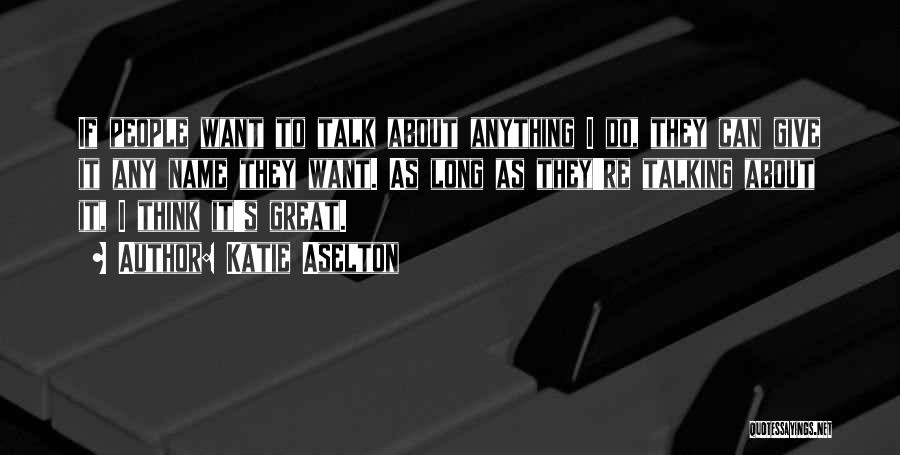 Katie Aselton Quotes: If People Want To Talk About Anything I Do, They Can Give It Any Name They Want. As Long As