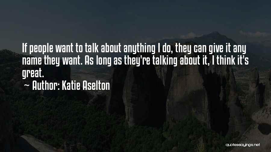 Katie Aselton Quotes: If People Want To Talk About Anything I Do, They Can Give It Any Name They Want. As Long As