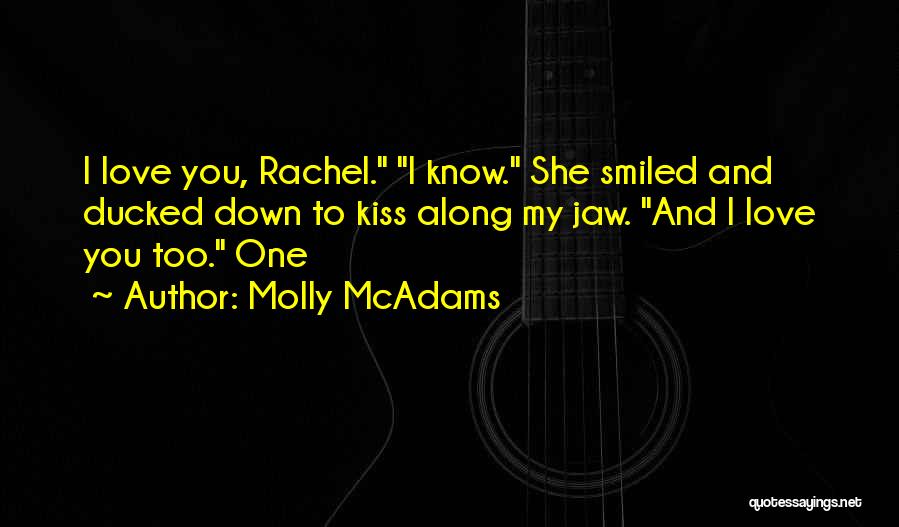 Molly McAdams Quotes: I Love You, Rachel. I Know. She Smiled And Ducked Down To Kiss Along My Jaw. And I Love You