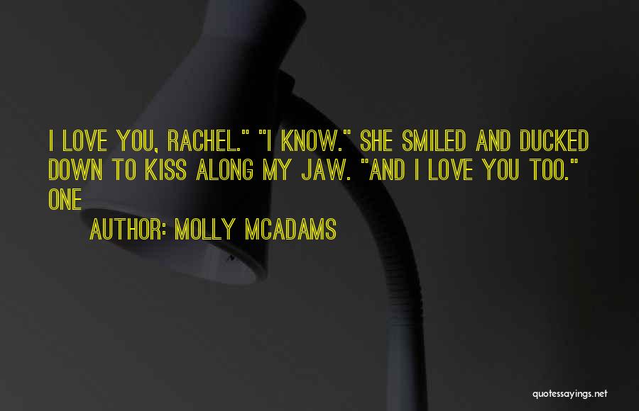 Molly McAdams Quotes: I Love You, Rachel. I Know. She Smiled And Ducked Down To Kiss Along My Jaw. And I Love You