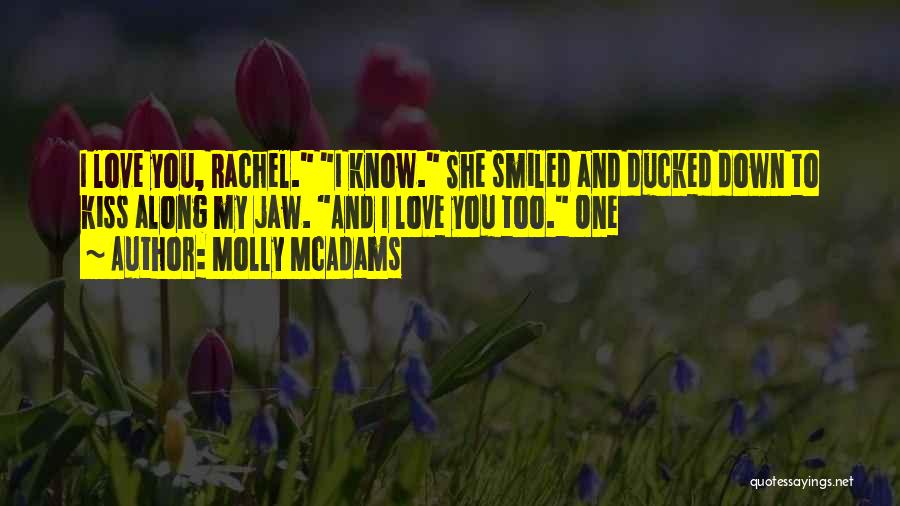 Molly McAdams Quotes: I Love You, Rachel. I Know. She Smiled And Ducked Down To Kiss Along My Jaw. And I Love You