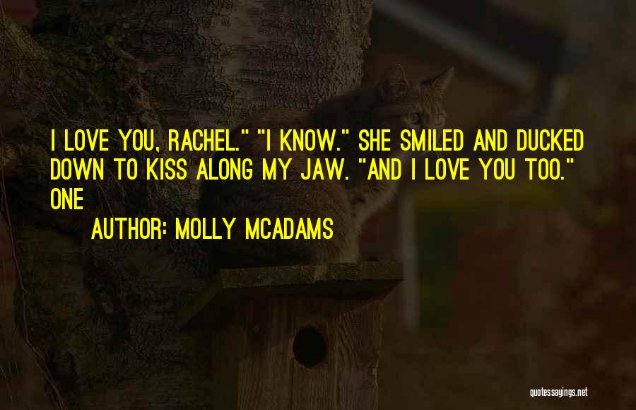 Molly McAdams Quotes: I Love You, Rachel. I Know. She Smiled And Ducked Down To Kiss Along My Jaw. And I Love You