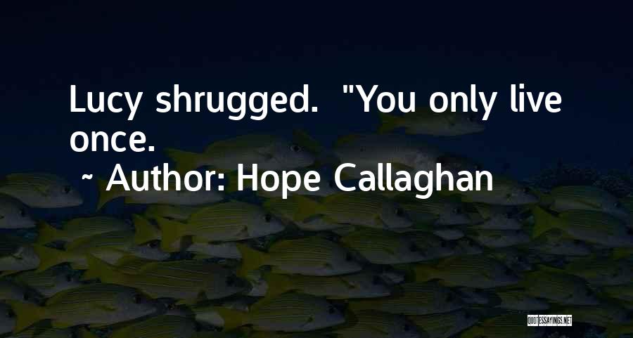 Hope Callaghan Quotes: Lucy Shrugged. You Only Live Once.