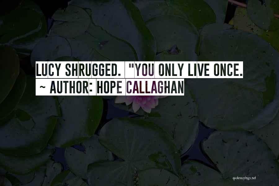 Hope Callaghan Quotes: Lucy Shrugged. You Only Live Once.
