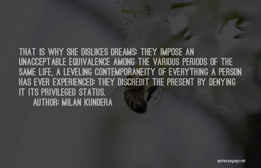 Milan Kundera Quotes: That Is Why She Dislikes Dreams: They Impose An Unacceptable Equivalence Among The Various Periods Of The Same Life, A