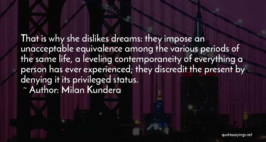Milan Kundera Quotes: That Is Why She Dislikes Dreams: They Impose An Unacceptable Equivalence Among The Various Periods Of The Same Life, A