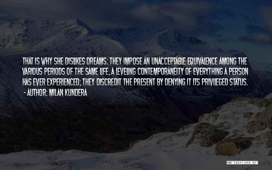 Milan Kundera Quotes: That Is Why She Dislikes Dreams: They Impose An Unacceptable Equivalence Among The Various Periods Of The Same Life, A