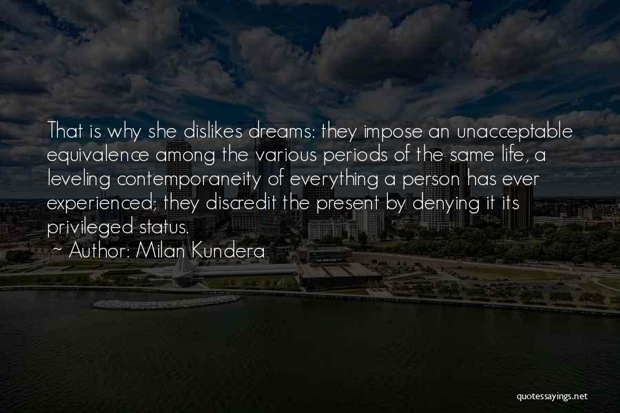 Milan Kundera Quotes: That Is Why She Dislikes Dreams: They Impose An Unacceptable Equivalence Among The Various Periods Of The Same Life, A