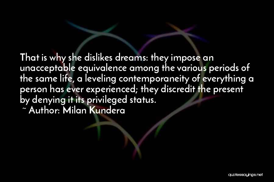 Milan Kundera Quotes: That Is Why She Dislikes Dreams: They Impose An Unacceptable Equivalence Among The Various Periods Of The Same Life, A