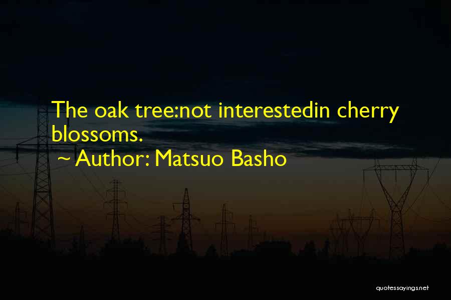 Matsuo Basho Quotes: The Oak Tree:not Interestedin Cherry Blossoms.