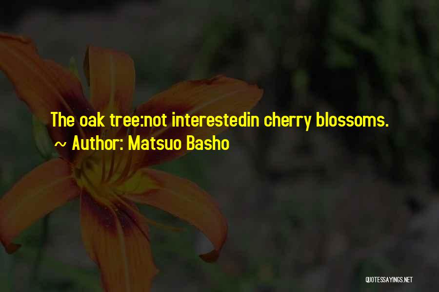 Matsuo Basho Quotes: The Oak Tree:not Interestedin Cherry Blossoms.
