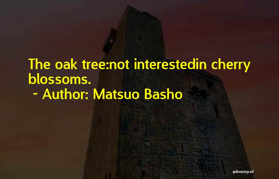 Matsuo Basho Quotes: The Oak Tree:not Interestedin Cherry Blossoms.