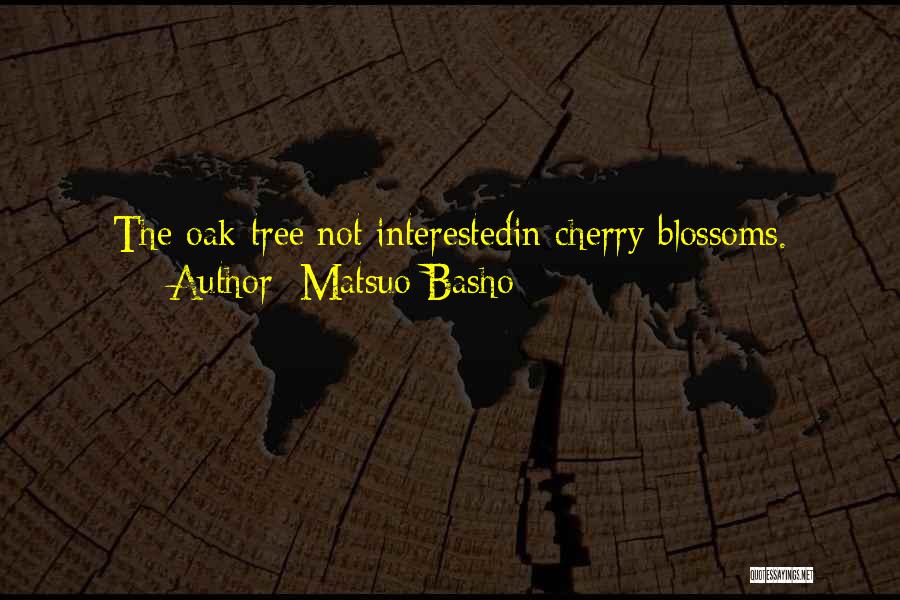 Matsuo Basho Quotes: The Oak Tree:not Interestedin Cherry Blossoms.