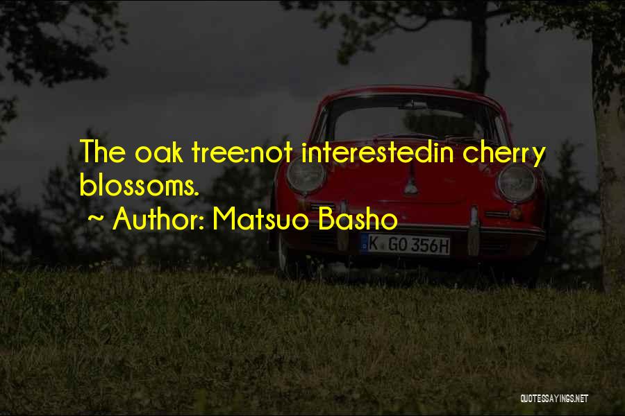 Matsuo Basho Quotes: The Oak Tree:not Interestedin Cherry Blossoms.