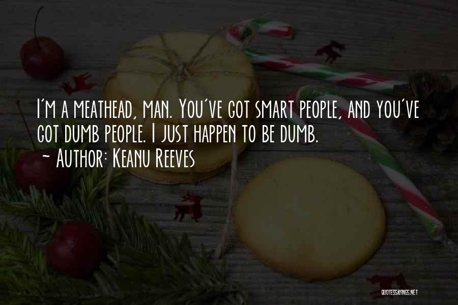 Keanu Reeves Quotes: I'm A Meathead, Man. You've Got Smart People, And You've Got Dumb People. I Just Happen To Be Dumb.