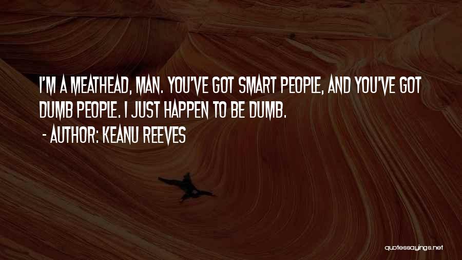 Keanu Reeves Quotes: I'm A Meathead, Man. You've Got Smart People, And You've Got Dumb People. I Just Happen To Be Dumb.