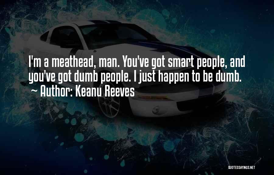 Keanu Reeves Quotes: I'm A Meathead, Man. You've Got Smart People, And You've Got Dumb People. I Just Happen To Be Dumb.