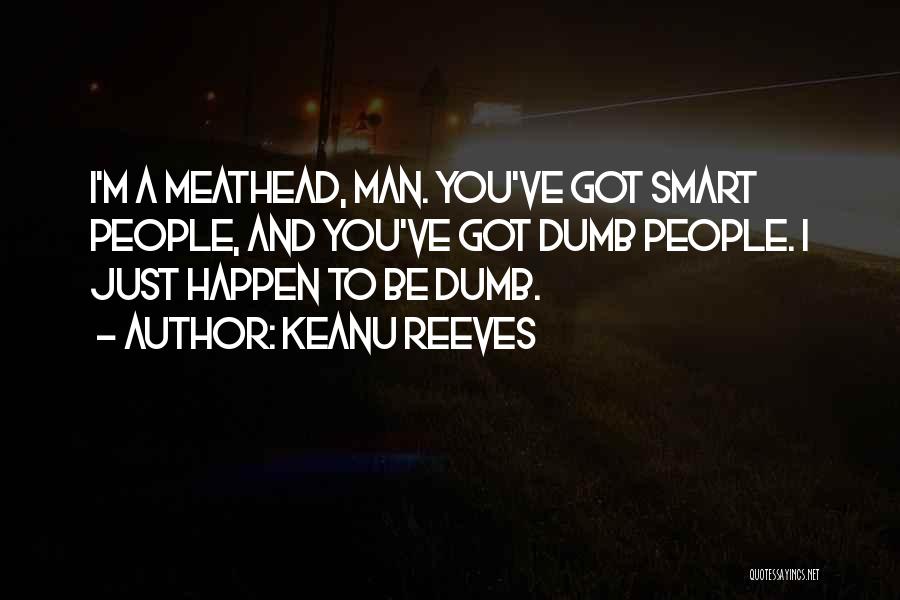 Keanu Reeves Quotes: I'm A Meathead, Man. You've Got Smart People, And You've Got Dumb People. I Just Happen To Be Dumb.