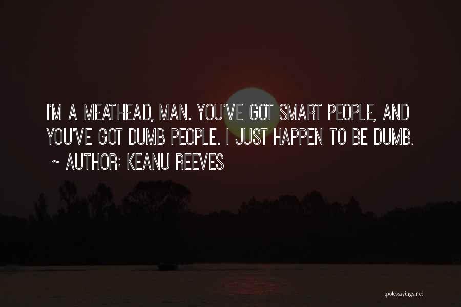 Keanu Reeves Quotes: I'm A Meathead, Man. You've Got Smart People, And You've Got Dumb People. I Just Happen To Be Dumb.