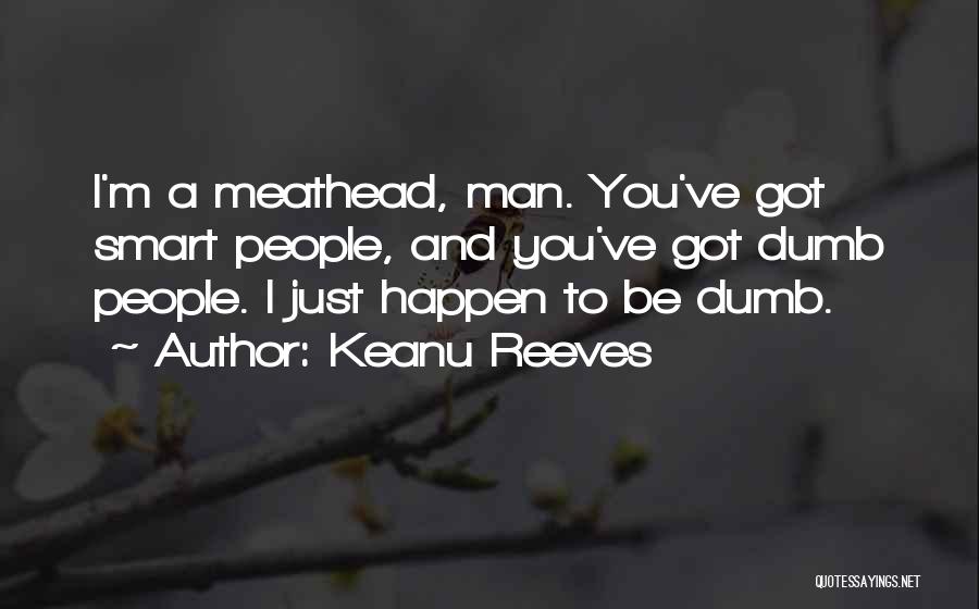 Keanu Reeves Quotes: I'm A Meathead, Man. You've Got Smart People, And You've Got Dumb People. I Just Happen To Be Dumb.