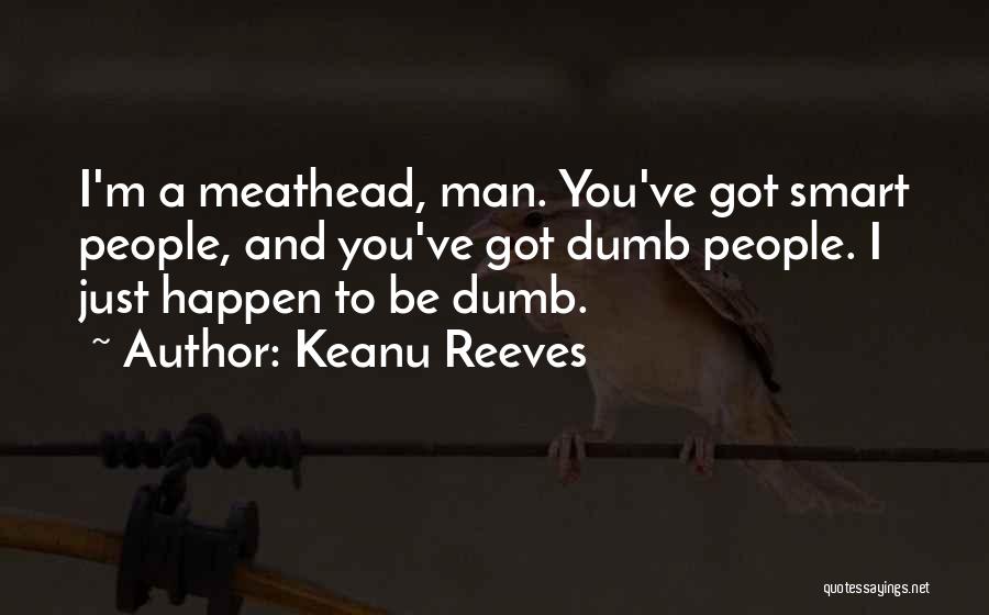 Keanu Reeves Quotes: I'm A Meathead, Man. You've Got Smart People, And You've Got Dumb People. I Just Happen To Be Dumb.