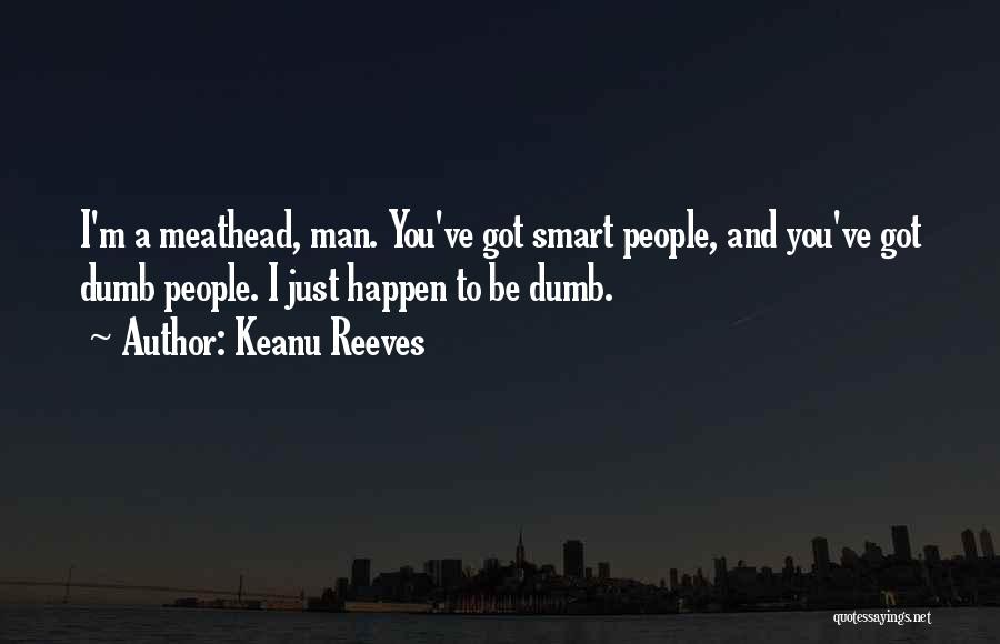 Keanu Reeves Quotes: I'm A Meathead, Man. You've Got Smart People, And You've Got Dumb People. I Just Happen To Be Dumb.