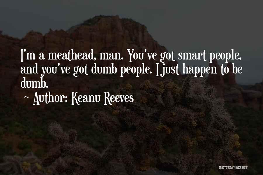 Keanu Reeves Quotes: I'm A Meathead, Man. You've Got Smart People, And You've Got Dumb People. I Just Happen To Be Dumb.