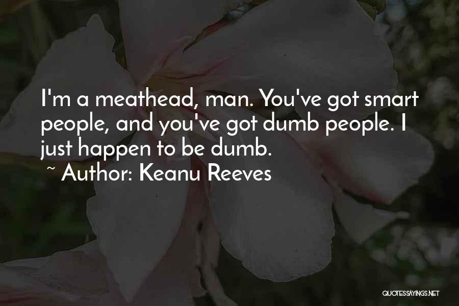 Keanu Reeves Quotes: I'm A Meathead, Man. You've Got Smart People, And You've Got Dumb People. I Just Happen To Be Dumb.