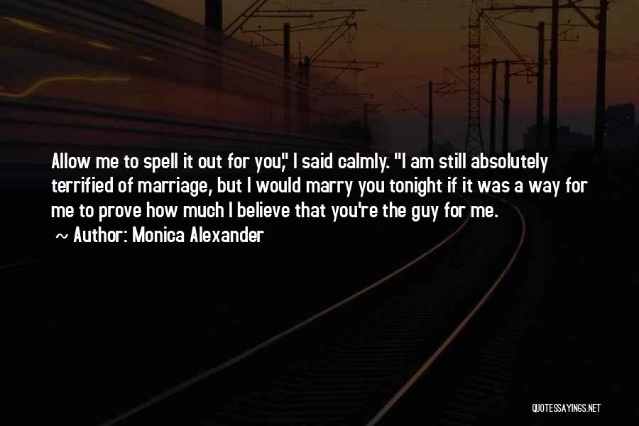 Monica Alexander Quotes: Allow Me To Spell It Out For You, I Said Calmly. I Am Still Absolutely Terrified Of Marriage, But I