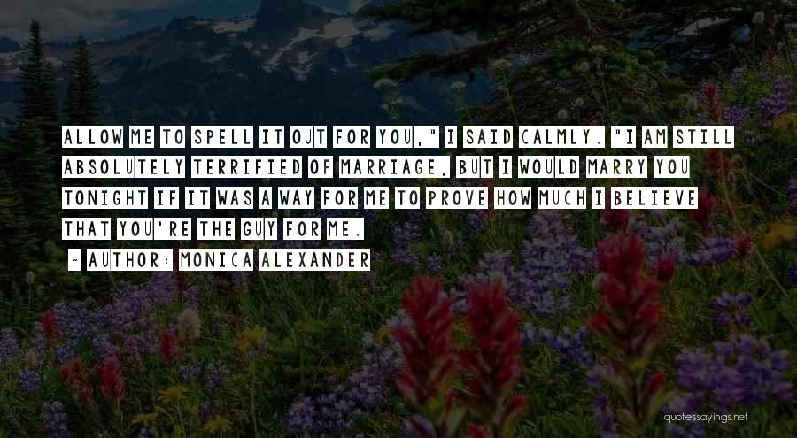 Monica Alexander Quotes: Allow Me To Spell It Out For You, I Said Calmly. I Am Still Absolutely Terrified Of Marriage, But I