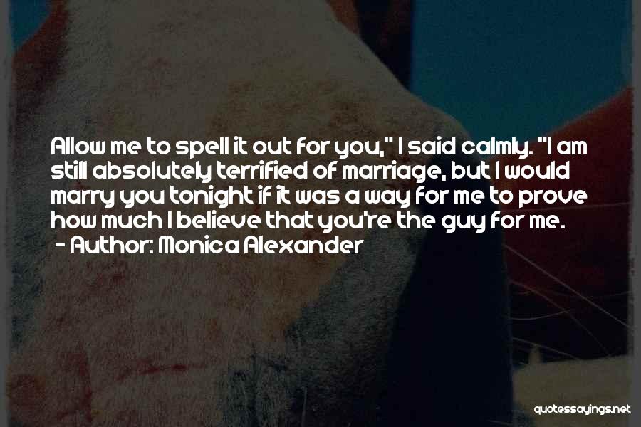 Monica Alexander Quotes: Allow Me To Spell It Out For You, I Said Calmly. I Am Still Absolutely Terrified Of Marriage, But I
