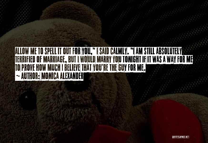 Monica Alexander Quotes: Allow Me To Spell It Out For You, I Said Calmly. I Am Still Absolutely Terrified Of Marriage, But I