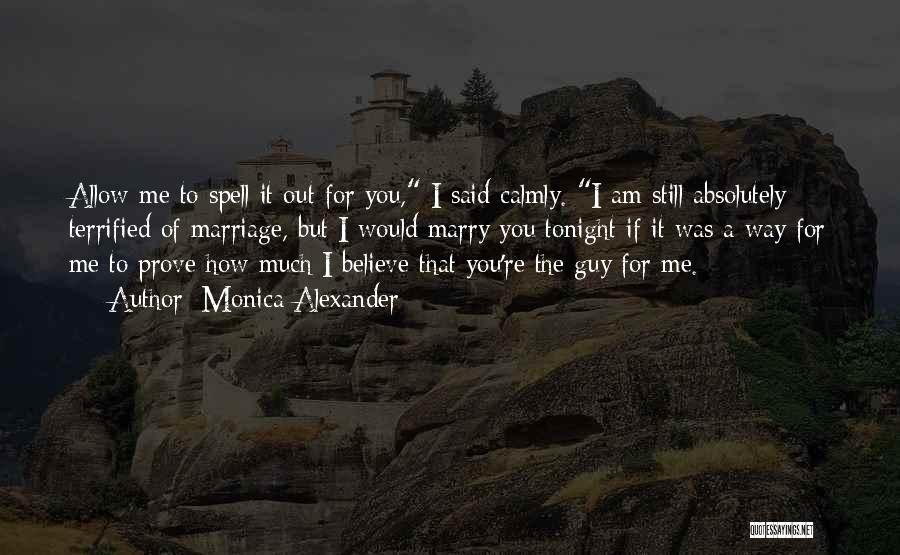 Monica Alexander Quotes: Allow Me To Spell It Out For You, I Said Calmly. I Am Still Absolutely Terrified Of Marriage, But I