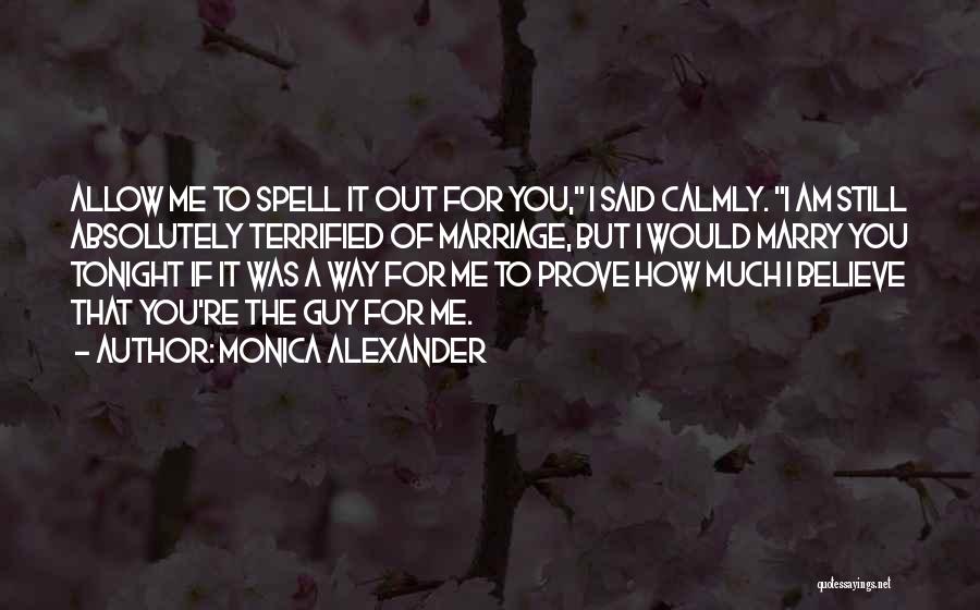 Monica Alexander Quotes: Allow Me To Spell It Out For You, I Said Calmly. I Am Still Absolutely Terrified Of Marriage, But I