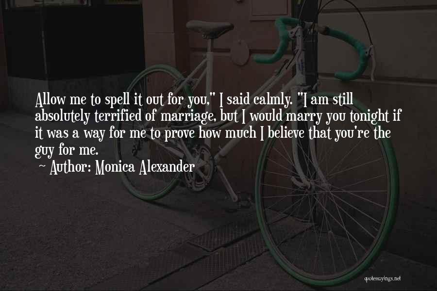 Monica Alexander Quotes: Allow Me To Spell It Out For You, I Said Calmly. I Am Still Absolutely Terrified Of Marriage, But I