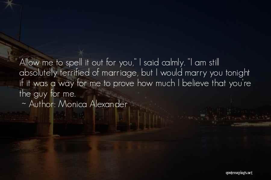 Monica Alexander Quotes: Allow Me To Spell It Out For You, I Said Calmly. I Am Still Absolutely Terrified Of Marriage, But I
