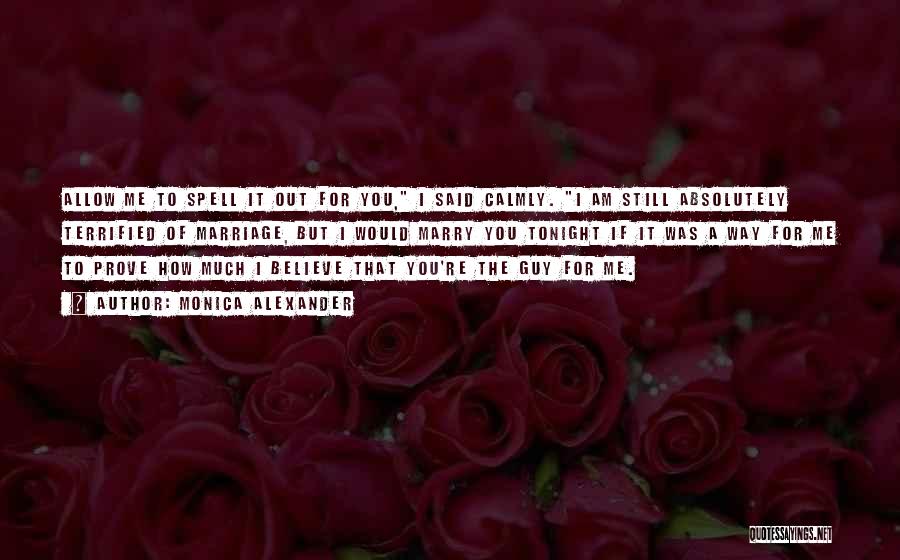 Monica Alexander Quotes: Allow Me To Spell It Out For You, I Said Calmly. I Am Still Absolutely Terrified Of Marriage, But I