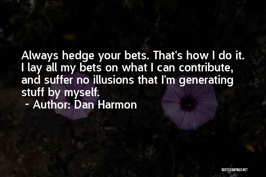 Dan Harmon Quotes: Always Hedge Your Bets. That's How I Do It. I Lay All My Bets On What I Can Contribute, And